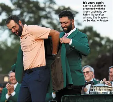  ?? reuters ?? It’s yours again: scottie scheffler is presented with the Green Jacket by Jon rahm (right) after winning The Masters on sunday. —