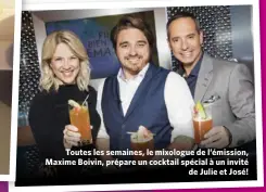  ??  ?? Toutes les semaines, le mixologue de l’émission, Maxime Boivin, prépare un cocktail spécial à un invité de Julie et José!