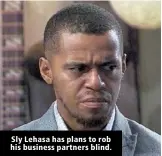  ??  ?? Sly Lehasa has plans to rob his business partners blind.