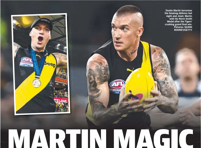  ??  ?? Dustin Martin terrorises the Geelong defence last night and, inset, Martin with his Norm Smith Medal after the Tigers’ crushing grand final win. Pictures: QUINN ROONEY/GETTY