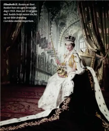  ?? ?? Elisabeth II. Resten av livet husket hun sin egen kroningsda­g i 1953. Hun var 25 år gammel, hadde brått mistet sin far, og var blitt dronning i verdens største imperium.