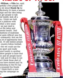  ??  ?? Prince William would ultimately like to see the FA Cup renamed the Heads Up FA Cup