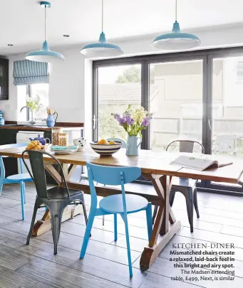  ??  ?? KITCHEN-DINER Mismatched chairs create a relaxed, laid-back feel in this bright and airy spot. the Madsen extending table, £ 499, Next, is similar