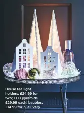  ??  ?? House tea light holders, £24.99 for two; LED pyramids, £29.99 each; baubles, £14.99 for 3, all Very