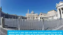  ??  ?? VATICAN CITY: A wide angle view shows barriers preventing access to the Vatican’s Saint Peter’s Square and its main basilica a day after they were closed to tourists as part of a broader clampdown aimed at curbing the coronaviru­s outbreak. —AFP