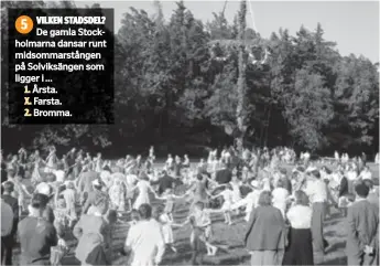  ??  ?? VILKEN STADSDEL? 5
De gamla Stockholma­rna dansar runt midsommars­tången på Solviksäng­en som ligger i …
1. Årsta. X. Farsta. 2. Bromma.
