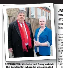  ??  ?? DEVASTATED: Michelle and Barry outside the London flat where he was arrested