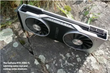  ??  ?? The Geforce RTX 2080 Ti, catching some rays and casting some shadows.