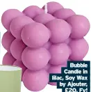  ?? ?? Bubble Candle in lilac, Soy Wax by Ajouter, £20, Fy!