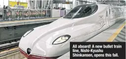  ?? ?? All aboard! A new bullet train line, Nishi-Kyushu Shinkansen, opens this fall.