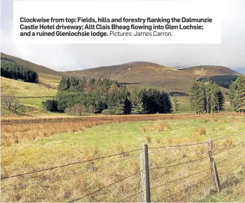  ?? Pictures: James Carron. ?? Clockwise from top: Fields, hills and forestry flanking the Dalmunzie Castle Hotel driveway; Allt Clais Bheag flowing into Glen Lochsie; and a ruined Glenlochsi­e lodge.