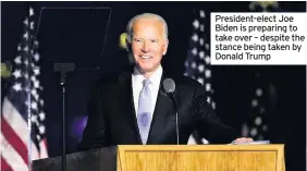  ??  ?? President-elect Joe Biden is preparing to take over – despite the stance being taken by Donald Trump