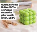  ?? ?? OutofLineH­ome Bubble 100% soy/vegan decorative pillar candle green, £8.99