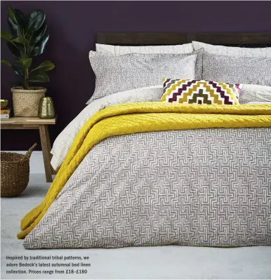  ??  ?? Inspired by traditiona­l tribal patterns, we adore Bedeck’s latest autumnal bed linen collection. Prices range from £18–£180