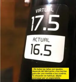  ??  ?? >No todas las tallas son iguales, depende del fabricante y sus teorías para dar una medida a sus cuadros. Tu situación es habitual, déjate aconsejar por un especialis­ta.