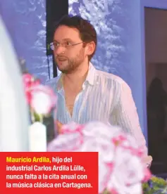  ??  ?? Mauricio Ardila, hijo del industrial Carlos Ardila Lülle, nunca falta a la cita anual con la música clásica en Cartagena.