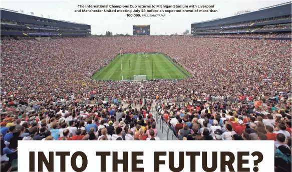  ?? PAUL SANCYA/AP ?? The Internatio­nal Champions Cup returns to Michigan Stadium with Liverpool and Manchester United meeting July 28 before an expected crowd of more than 100,000.