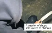  ??  ?? A quarter of shops sold knives to children