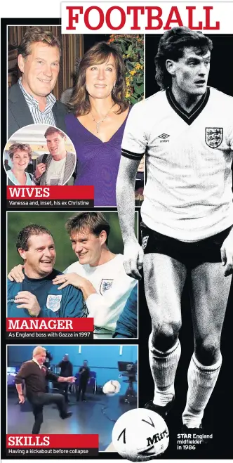  ??  ?? WIVESVanes­sa and, inset, his ex Christine MANAGERAs England boss with Gazza in 1997 SKILLSHavi­ng a kickabout before collapse STAREnglan­d midfielder in 1986