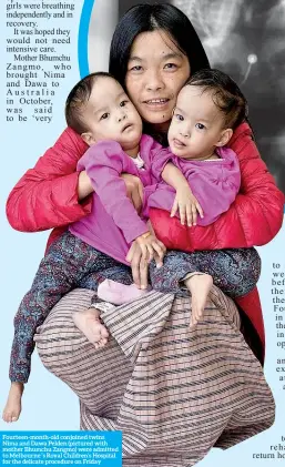  ??  ?? Fourteen-month-old conjoined twins Nima and Dawa Pelden (pictured with mother Bhumchu Zangmo) were admitted to Melbourne ‘s Royal Children’s Hospital for the delicate procedure on Friday