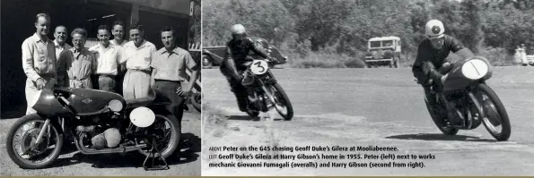  ??  ?? ABOVE Peter on the G45 chasing Geoff Duke’s Gilera at Mooliabeen­ee. LEFT Geoff Duke’s Gilera at Harry Gibson’s home in 1955. Peter (left) next to works mechanic Giovanni Fumagali (overalls) and Harry Gibson (second from right).