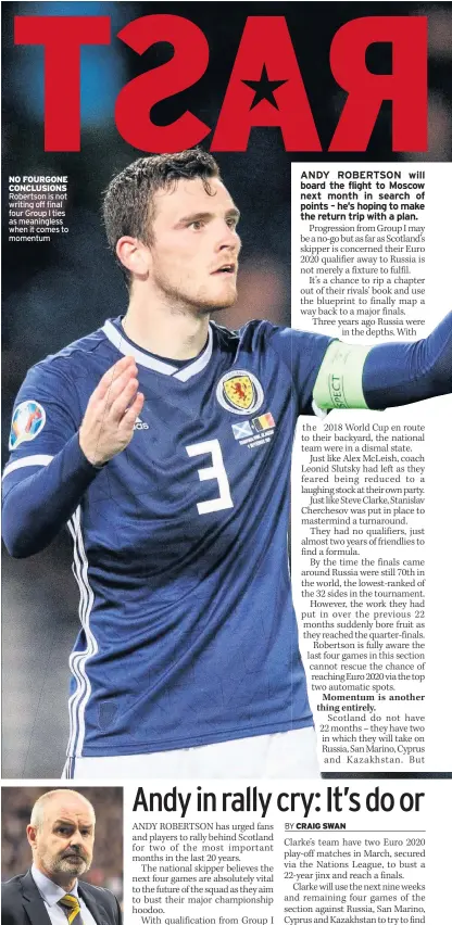  ??  ?? NO FOURGONE CONCLUSION­S Robertson is not writing off final four Group I ties as meaningles­s when it comes to momentum MOMENTUM Scots gaffer Clarke