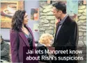  ??  ?? Jai lets Manpreet know about Rishi’s suspicions
