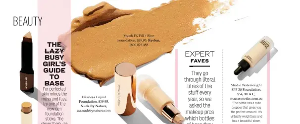  ??  ?? Flawless Liquid Foundation, $39.95, Nude By Nature, Youth FX Fill + Blur Foundation, $39.95, Revlon, 1800 025 488