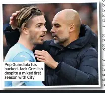  ?? ?? Pep Guardiola has backed Jack Grealish despite a mixed first season with City