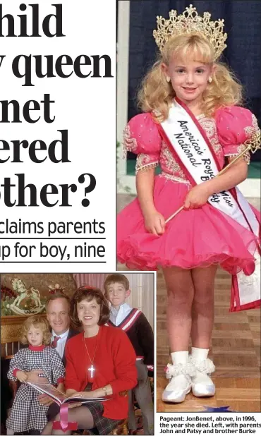  ?? ?? Pageant: JonBenet, above, in 1996, the year she died. Left, with parents John and Patsy and brother Burke