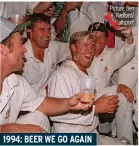  ?? ?? 1994: BEER WE GO AGAIN
Picture: Ben Radford/ allsport
It was a case of deja vu when England travelled Down Under to contest the Ashes again the following year. Warne , picked up where he left off, taking 27 wickets in a five-test series the Aussies dominated. They emerged 3-1 winners, with one Test drawn. Above, man-of-the-match Warne (centre) celebrates with team mates after taking 8 for 71 in Brisbane.