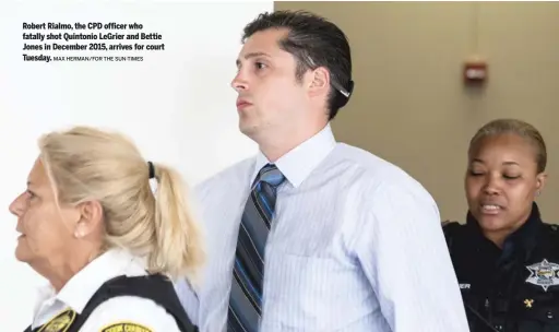  ?? MAX HERMAN/ FOR THE SUN- TIMES ?? Robert Rialmo, the CPD officer who fatally shot Quintonio LeGrier and Bettie Jones in December 2015, arrives for court Tuesday.