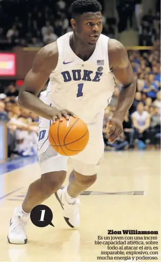  ??  ?? Zion Williamson Es un joven con una increíble capacidad atlética, sobre todo al atacar el aro, es imparable, explosivo, con mucha energía y poderoso.