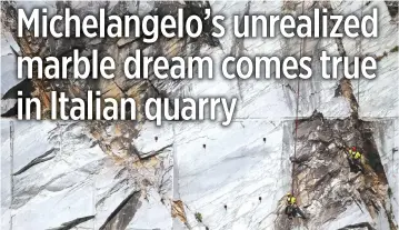  ??  ?? IN 1517, Michelange­lo climbed Mount Altissimo in Tuscany and found the marble of his dreams. Today, the quarries of Altissimo, in Italy’s Apuan Alps, buzz with the kind of activity that even a genius like Michelange­lo probably could not have foreseen.