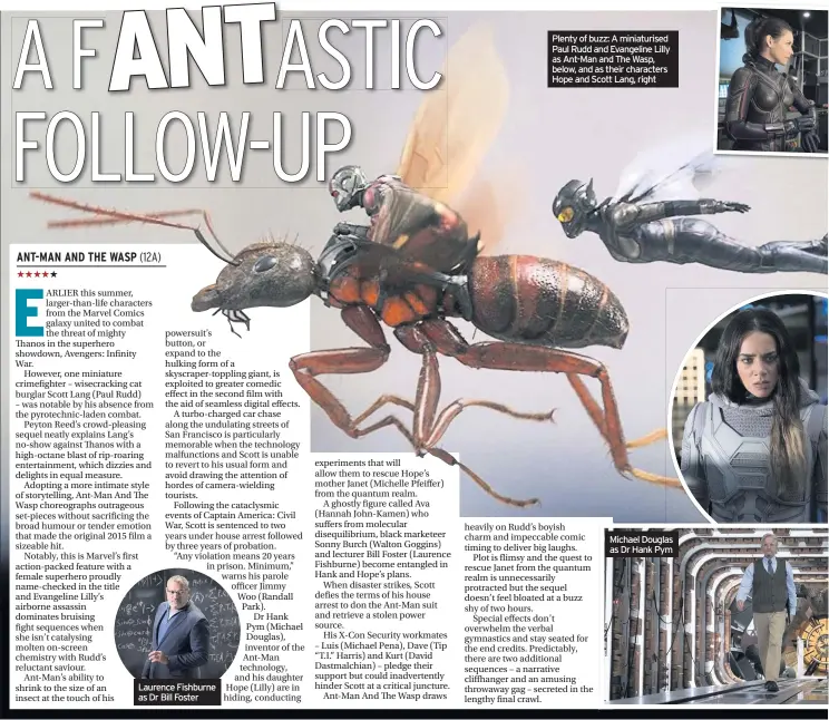  ??  ?? Laurence Fishburne as Dr Bill Foster Plenty of buzz: A miniaturis­ed Paul Rudd and Evangeline Lilly as Ant-Man and The Wasp, below, and as their characters Hope and Scott Lang, right Michael Douglas as Dr Hank Pym