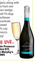  ??  ?? We love... Zonin Prosecco 750ml $17, Dan Murphy’s or BWS