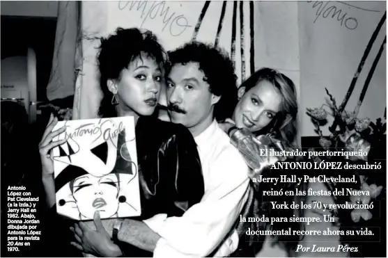  ??  ?? Antonio López con Pat Cleveland (a la izda.) y Jerry Hall en 1982. Abajo, Donna Jordan dibujada por Antonio López para la revista 20 Ans en 1970.