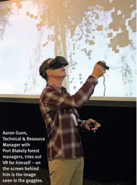  ??  ?? Aaron Gunn, Technical & Resource Manager with
Port Blakely forest managers, tries out VR for himself – on the screen behind him is the image seen in the goggles.