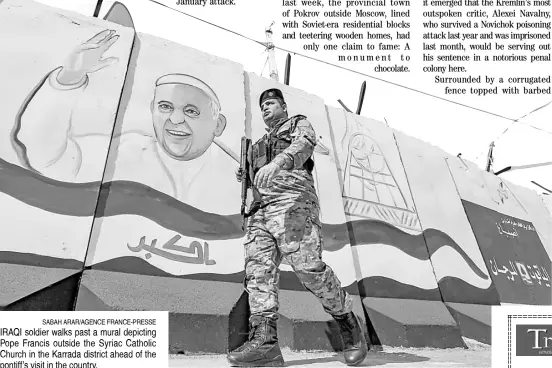  ?? SABAH ARAR/AGENCE FRANCE-PRESSE ?? IRAQI soldier walks past a mural depicting Pope Francis outside the Syriac Catholic Church in the Karrada district ahead of the pontiff’s visit in the country.