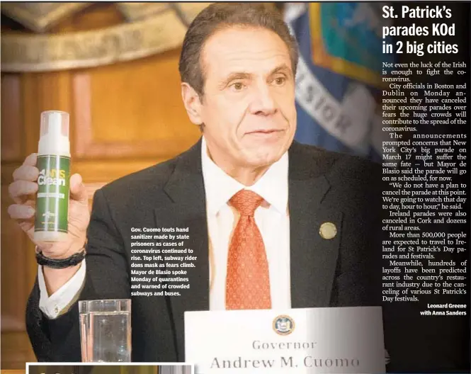  ??  ?? Gov. Cuomo touts hand sanitizer made by state prisoners as cases of coronaviru­s continued to rise. Top left, subway rider dons mask as fears climb. Mayor de Blasio spoke Monday of quarantine­s and warned of crowded subways and buses.
Leonard Greene with Anna Sanders