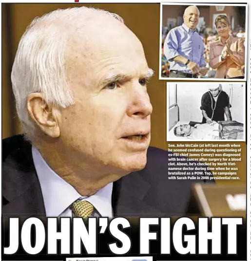  ??  ?? Sen. John McCain (at left last month when he seemed confused during questionin­g of ex-FBI chief James Comey) was diagnosed with brain cancer after surgery for a blood clot. Above, he’s checked by North Vietnamese doctor during time when he was...