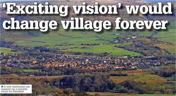 ?? ?? ●●A new masterplan has mapped out a possible future for Edenfield