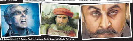  ??  ?? LR: Akshay Kumar in 2.0; Ranveer Singh in Padmaavat; Ranbir Kapoor in the Sanjay Dutt biopic