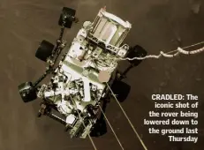  ??  ?? CRADLED: The iconic shot of the rover being lowered down to the ground last Thursday