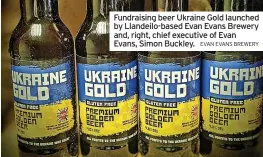  ?? EVAN EVANS BREWERY ?? Fundraisin­g beer Ukraine Gold launched by Llandeilo-based Evan Evans Brewery and, right, chief executive of Evan Evans, Simon Buckley.