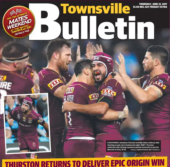  ?? Pictures: CAMRON SPENCER, BRETT COSTELLO ?? STAR POWER: Johnathan Thurston and Billy Slater embrace after clinching an epic win in Sydney last night. INSET: Thurston celebrates after kicking a pressure- packed conversion to put the Maroons in front, 18- 16.