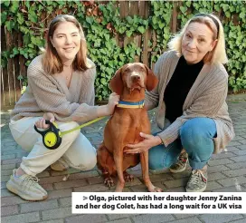  ?? ?? > Olga, pictured with her daughter Jenny Zanina and her dog Colet, has had a long wait for a UK visa