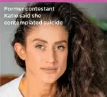  ??  ?? Former contestant Katie said she contemplat­ed suicide