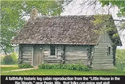  ??  ?? A faithfully historic log cabin reproducti­on from the “Little House in the Big Woods,” near Pepin, Wis., that folks can enjoy and visit.