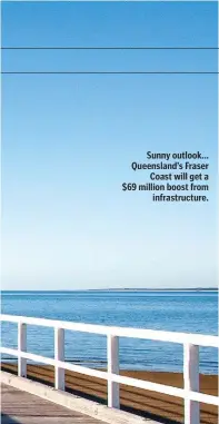  ??  ?? Sunny outlook... Queensland’s Fraser Coast will get a $69 million boost from infrastruc­ture.